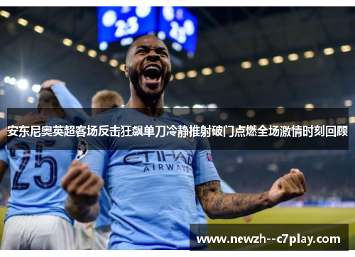 安东尼奥英超客场反击狂飙单刀冷静推射破门点燃全场激情时刻回顾 安东尼奥英超客场反击狂飙单刀冷静推射破门点燃全场激情时刻回顾