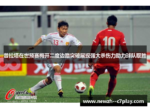 普拉塔在世预赛梅开二度边路突破展现强大杀伤力助力球队取胜 普拉塔在世预赛梅开二度边路突破展现强大杀伤力助力球队取胜