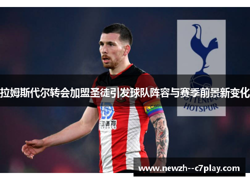 拉姆斯代尔转会加盟圣徒引发球队阵容与赛季前景新变化