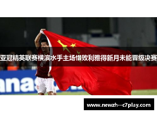 亚冠精英联赛横滨水手主场惜败利雅得新月未能晋级决赛 亚冠精英联赛横滨水手主场惜败利雅得新月未能晋级决赛