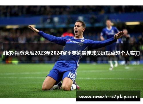 菲尔·福登荣膺2023至2024赛季英超最佳球员展现卓越个人实力 菲尔·福登荣膺2023至2024赛季英超最佳球员展现卓越个人实力