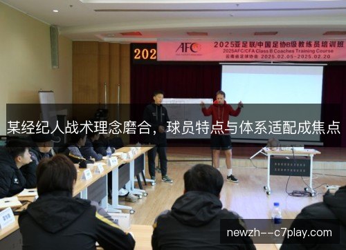 某经纪人战术理念磨合，球员特点与体系适配成焦点